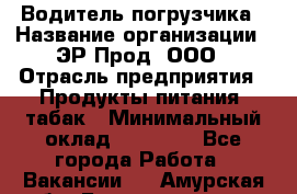 Водитель погрузчика › Название организации ­ ЭР-Прод, ООО › Отрасль предприятия ­ Продукты питания, табак › Минимальный оклад ­ 21 000 - Все города Работа » Вакансии   . Амурская обл.,Благовещенск г.